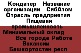 Кондитер › Название организации ­ СибАтом › Отрасль предприятия ­ Пищевая промышленность › Минимальный оклад ­ 25 000 - Все города Работа » Вакансии   . Башкортостан респ.,Баймакский р-н